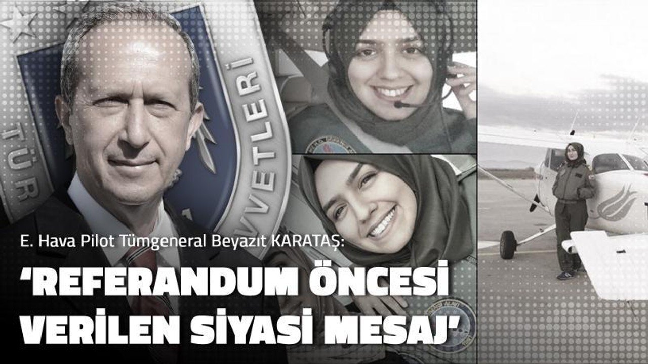 (E) Hava Pilot Tümgeneral Beyazıt Karataş:  Referandum öncesi verilen siyasi mesaj