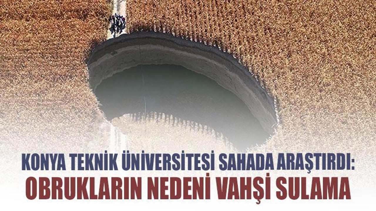 Konya Teknik Üniversitesi sahada araştırdı: Obrukların nedeni vahşi sulama