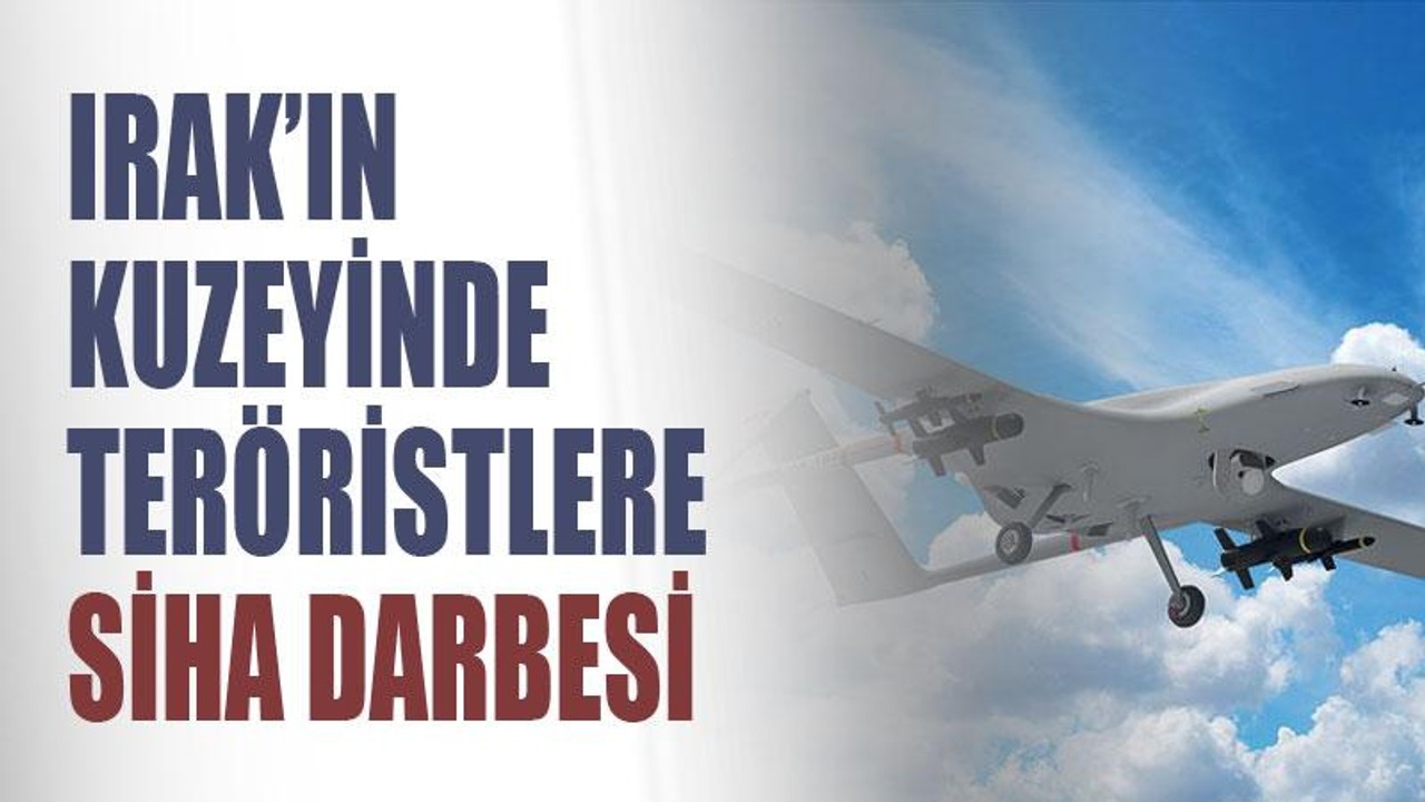 Irak'ın kuzeyinde teröristlere SİHA darbesi