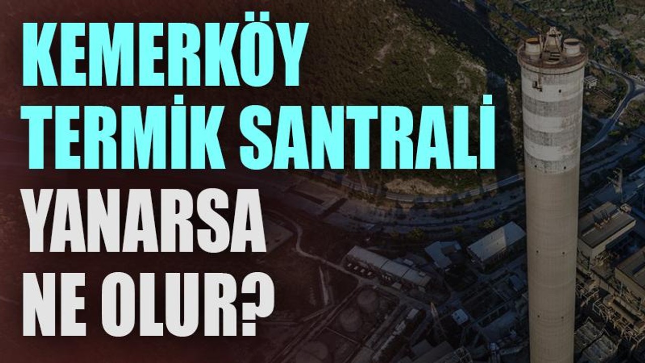 Kemerköy Termik Santrali yanarsa ne olur?