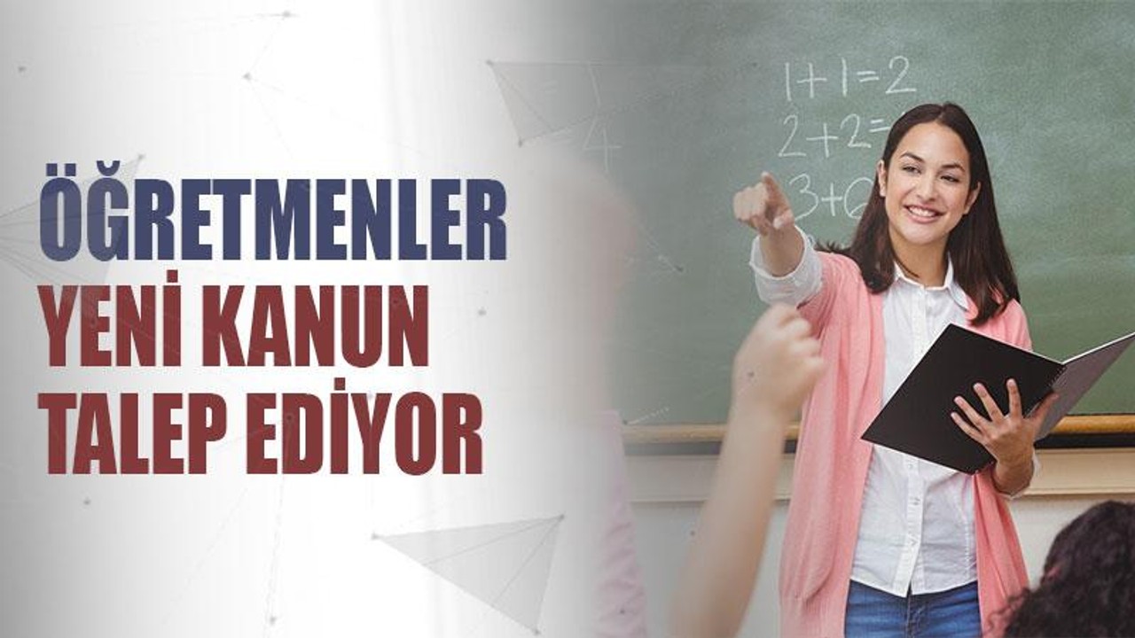 Öğretmenler yeni kanun talep ediyor