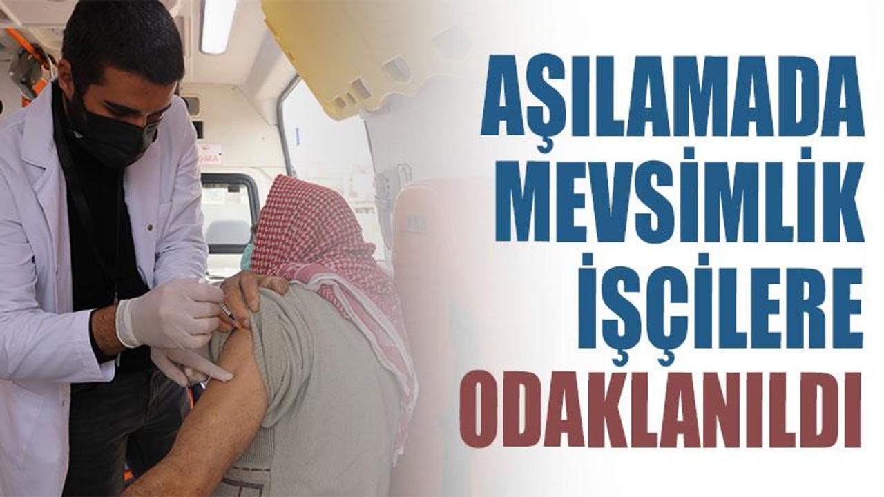 Aşılamada mevsimlik işçilere odaklandılar