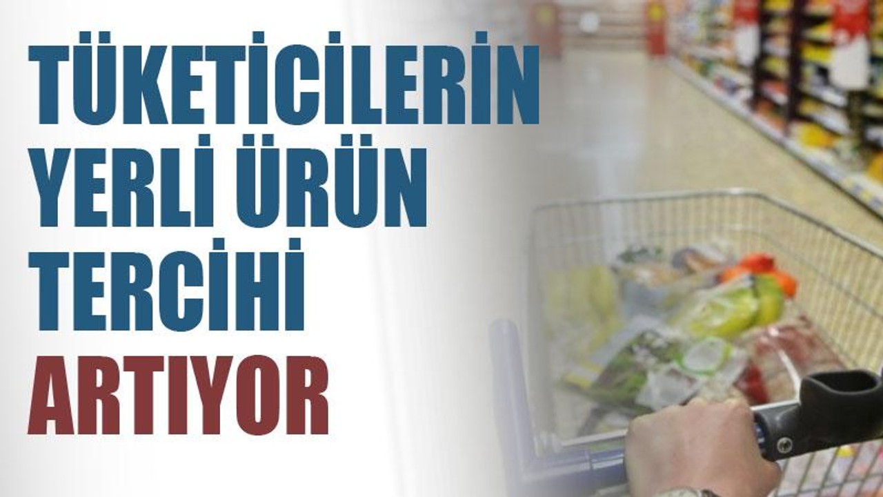 Tüketicilerin yerli ürün tercihi artıyor