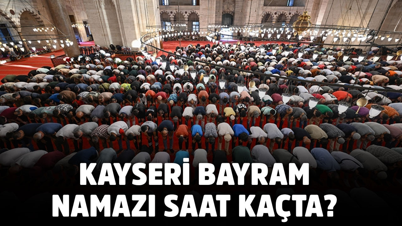 KAYSERİ BAYRAM NAMAZI SAAT KAÇTA? Kurban Bayramı namaz saatleri 2025 Kayseri