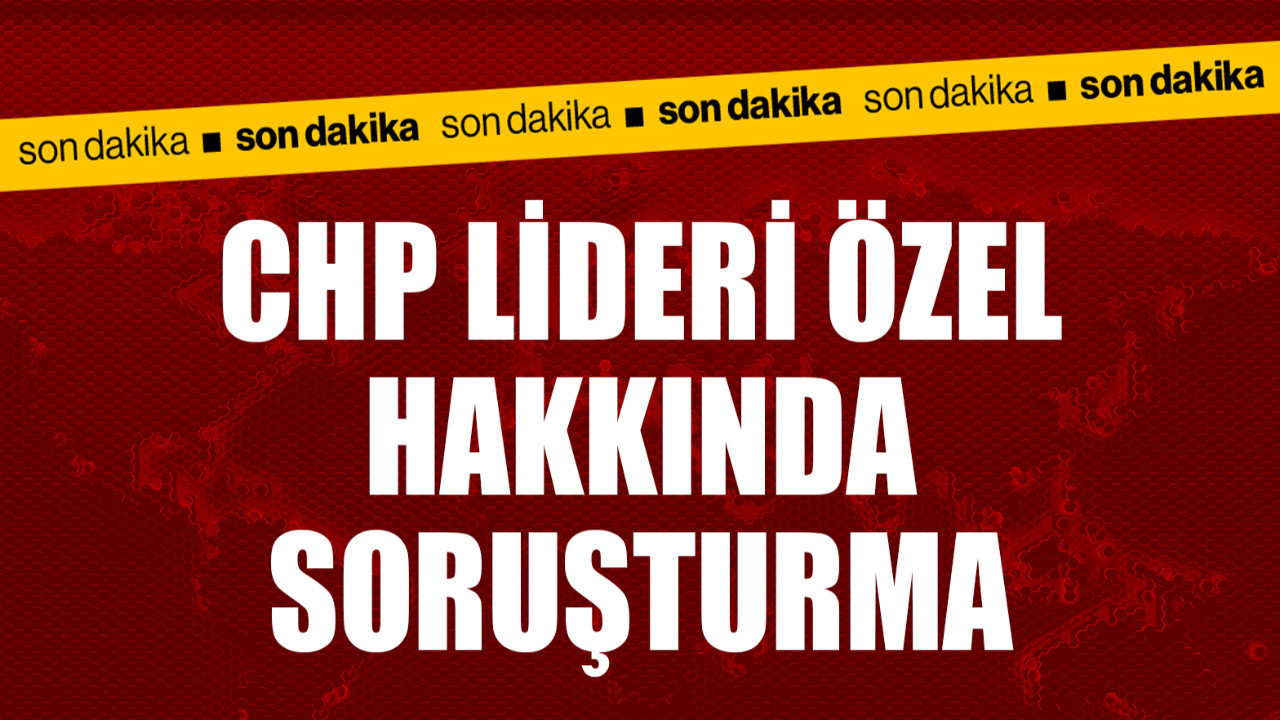 Sözleri gündeme oturmuştu! CHP Lideri Özel hakkında soruşturma açıldı