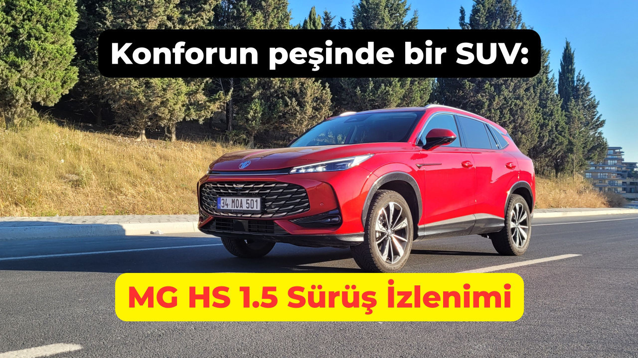 Konforun peşinde bir SUV: MG HS 1.5 Turbo benzinli sürüş izlenimi 2025