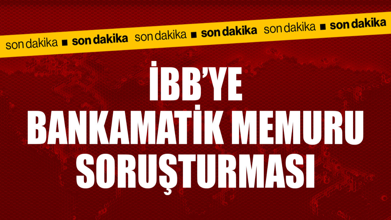İBB'ye bankamatik memuru soruşturması açıldı