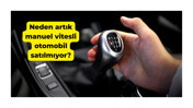 Türkiye’de manuel vitesli otomobilin pazar payı bitmek üzere peki ama neden artık manuel vitesli otomobil satılmıyor?