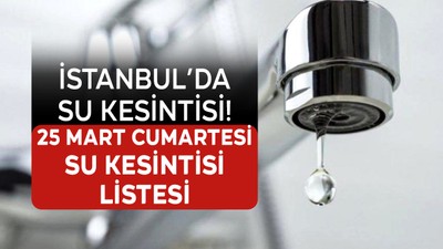 İstanbul'da su kesintisi! 25 Mart Cumartesi su kesintileri listesi: İstanbul'da nerede sular kesilecek? İstanbul'da sular ne zaman gelecek?