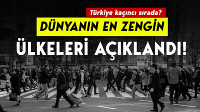Dünyanın en zengin ülkeleri açıklandı! Türkiye kaçıncı sırada?
