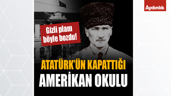 Atatürk'ün kapattığı Amerikan okulu! Gizli planı böyle bozdu...