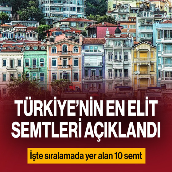 Türkiye'nin en elit semtleri belli oldu! İşte listedeki 10 semt