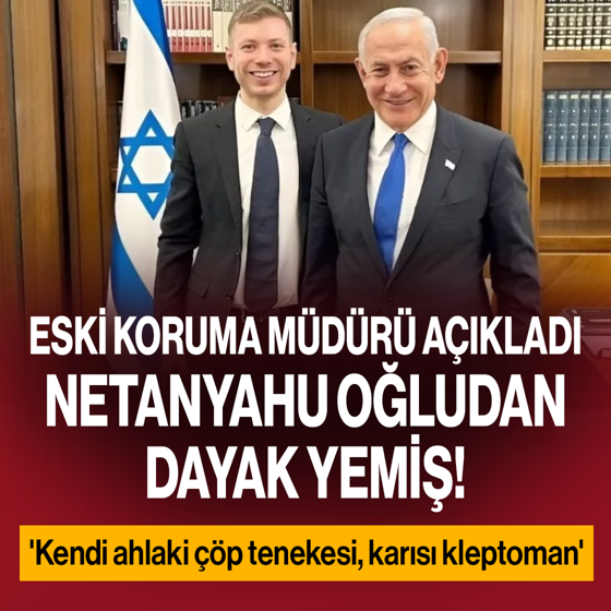 Netanyahu oğlu Yair tarafından darp edilmiş! Eski koruma müdürü açıkladı: 'Karateye gideceğine babasına saldırdı'