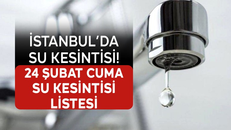 İstanbul'da su kesintisi! 24 Şubat Cuma su kesintileri listesi: İstanbul'da nerede sular kesilecek? İstanbul'da sular ne zaman gelecek?