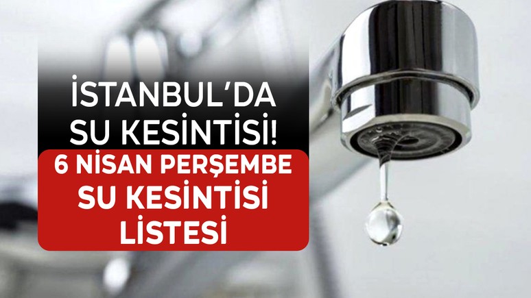 İstanbul'da su kesintisi yaşanacak! 6 Nisan Perşembe su kesintileri listesi: İstanbul'da nerede sular kesilecek? İstanbul'da sular ne zaman gelecek?