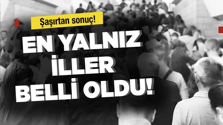 En yalnız iller belli oldu! Şaşırtan sonuç...