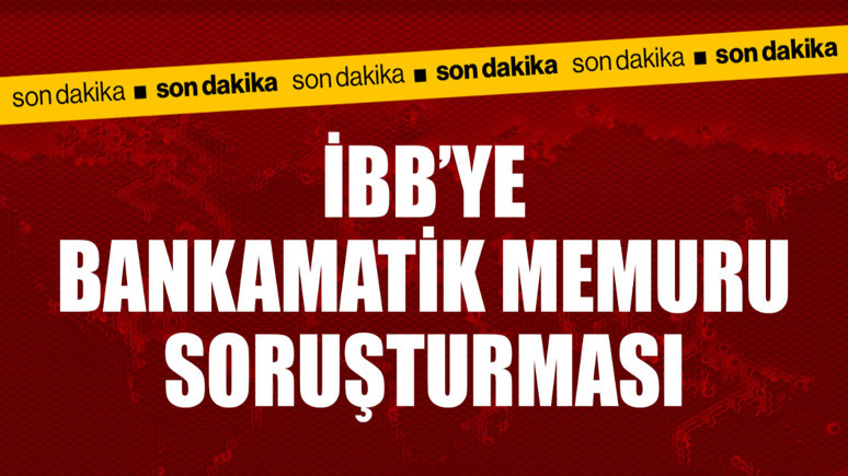 İBB'ye bankamatik memuru soruşturması açıldı